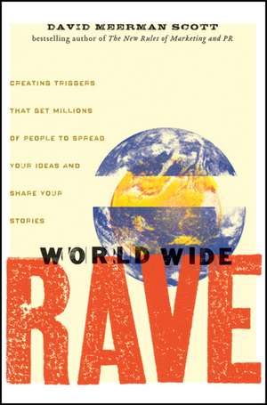 World Wide Rave: Creating Triggers that Get Millions of People to Spread Your Ideas and Share Your Stories de David Meerman Scott