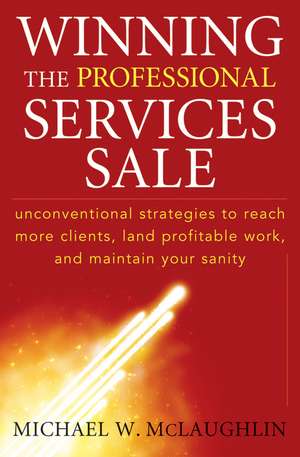 Winning the Professional Services Sale – Unconventional Strategies to Reach More Clients, Land Profitable Work, and Maintain Your Sanity de MW McLaughlin