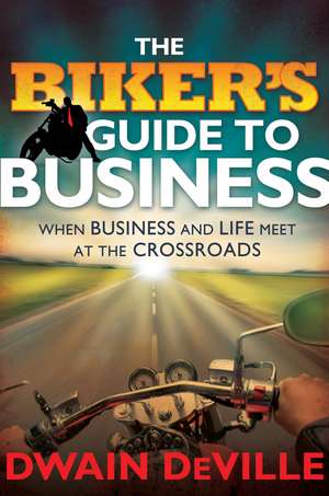 The Biker′s Guide to Business – When Business and Life Meet at the Crossroads de DM DeVille