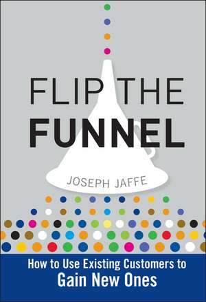 Flip the Funnel – How to Use Existing Customers to Gain New Ones de J Jaffe