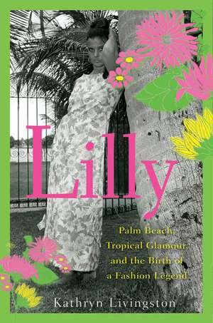 Lilly: Palm Beach, Tropical Glamour, and the Birth of a Fashion Legend de Kathryn Livingston