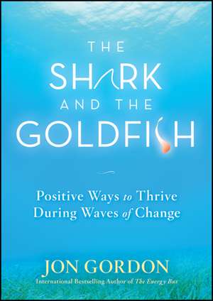 The Shark and the Goldfish – Positive Ways to Thrive During Waves of Change de J Gordon