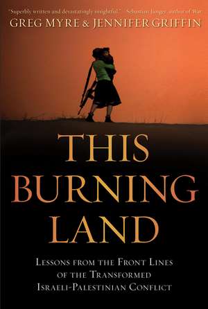 This Burning Land: Lessons from the Front Lines of the Transformed Israeli-Palestinian Conflict de Greg Myre