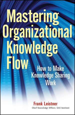 Mastering Organizational Knowledge Flow – How to Make Knowledge Sharing Work de F Leistner