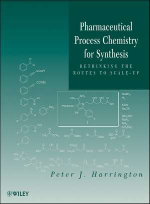 Pharmaceutical Process Chemistry for Synthesis – Rethinking the Routes to Scale–Up de PJ Harrington