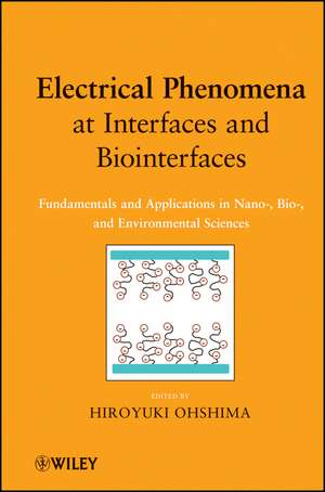 Electrical Phenomena at Interfaces and Biointerfaces – Fundamentals and Applications in Nano– Bio– and Environmental Sciences de H Ohshima