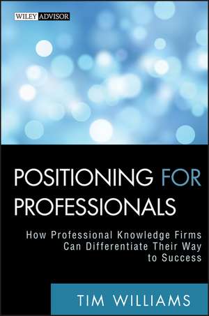 Positioning for Professionals – How Professional Knowledge Firms Can Differentiate Their Way to Success de T. Williams