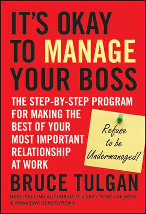 It′s Okay to Manage Your Boss – The Step–by–Step Program for Making the Best of Your Most Important Relationship at Work de B Tulgan