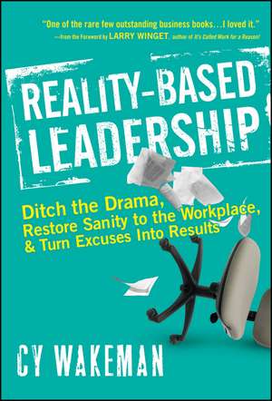 Reality–Based Leadership: Ditch the Drama, Restore Sanity to the Workplace, and Turn Excuses into Results de Cy Wakeman