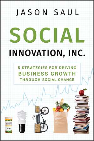 Social Innovation, Inc. – 5 Strategies for Driving Business Growth Through Social Change de J Saul