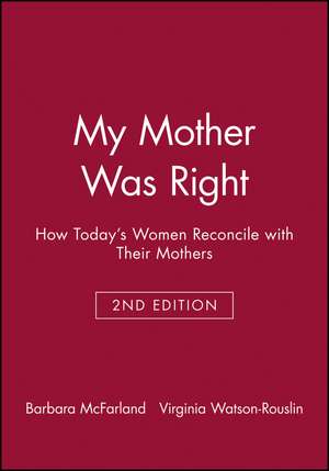 My Mother Was Right – How Today′s Women Reconcile with Their Mothers de B McFarland