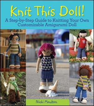 Knit This Doll!: A Step-By-Step Guide to Knitting Your Own Customizable Amigurumi Doll de Nicki Moulton