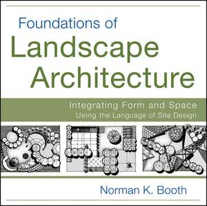 Foundations of Landscape Architecture – Integrating Form and Space Using the Language of Site Design de N Booth