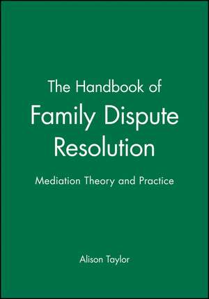 The Handbook of Family Dispute Resolution: Mediation Theory and Practice de Alison Taylor