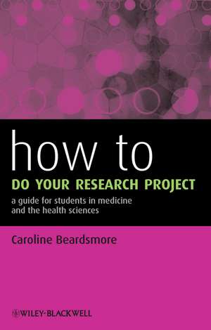 How to do your Research Project – a Guide for Students in Medicine and the Health Sciences de C Beardsmore