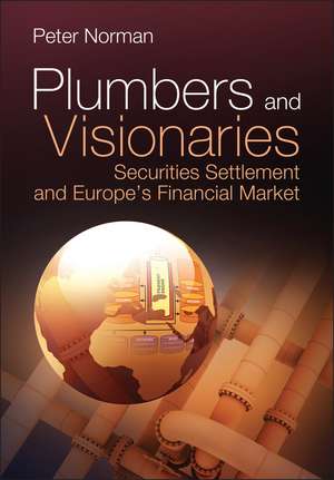 Plumbers and Visionaries: Securities Settlement and Europe′s Financial Market de Peter Norman