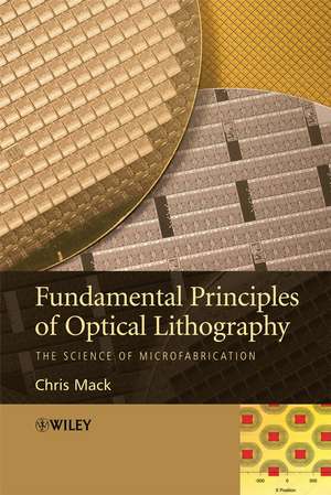 Fundamental Principles of Optical Lithography – The Science of Microfabrication de CA Mack