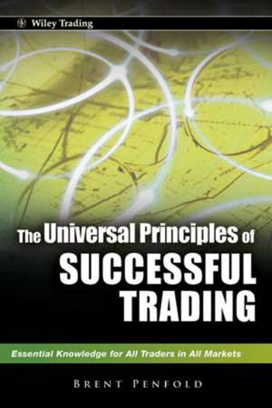 The Universal Principles of Successful Trading – Essential Knowledge for All Traders in All Markets de B Penfold