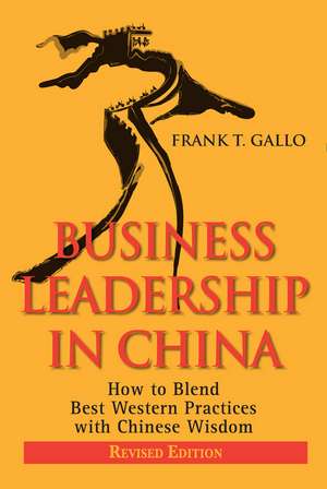 Business Leadership in China: How to Blend Best Western Practices with Chinese Wisdom de Frank T. Gallo