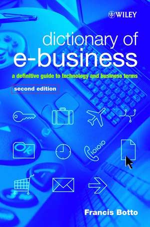 Dictionary of e–Business – A Definitive Guide to Technology and Business Terms 2e de F Botto