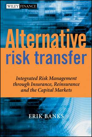 Alternative Risk Transfer – Integrated Risk Management Through Insurance, Reinsurance and the Capital Markets de E Banks