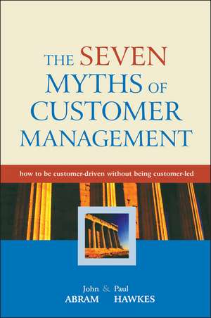 The Seven Myths of Customer Management – How to be Customer–driven Without Being Customer–led de J Abram