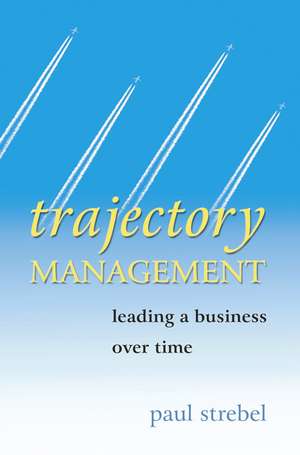 Trajectory Management – Leading a Business Over Time de P Strebel