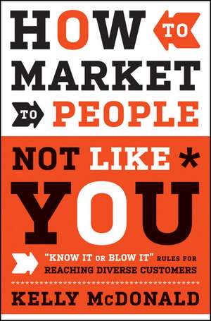 How to Market to People Not Like You – "Know It or Blow It" Rules for Reaching Diverse Customers de K McDonald