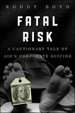 Fatal Risk: A Cautionary Tale of AIG′s Corporate Suicide de Roddy Boyd