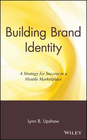 Building Brand Identity – A Strategy for Success in a Hostile Marketplace de LB Upshaw