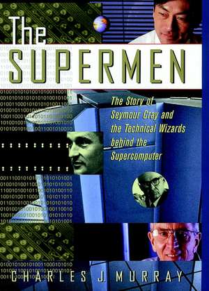 The Supermen – The Story of Seymour Cray and the Technical Wizards Behind the Supercomputer de CJ Murray