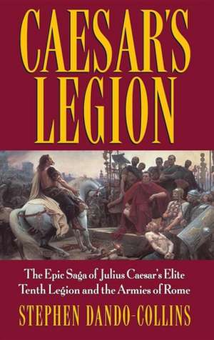 Caesar's Legion: The Epic Saga of Julius Caesar's Elite Tenth Legion and the Armies of Rome de Stephen Dando-Collins