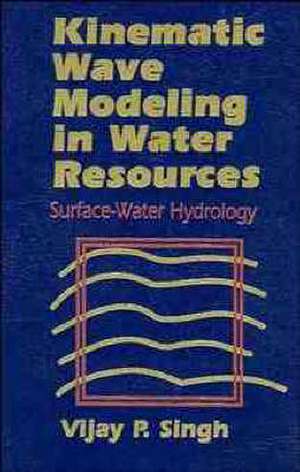 Kinematic Wave Modeling in Water Resources – Surface–Water Hydrology de V. P. Singh