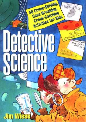 Detective Science: 40 Crime–Solving, Case–Breaking Case–Breaking, Crook–Catching Activities for Kids de J Wiese