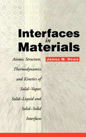 Interfaces In Materials – Atomic Structure, Thermodynamics and Kinetics of Solid–Vapor, Solid–Liquid and Solid–Solid Interfaces de JM Howe