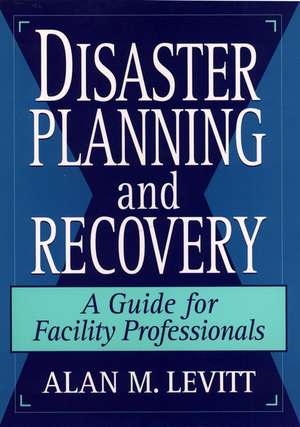 Disaster Planning & Recovery – A Guide for Facility Professionals de AM Levitt