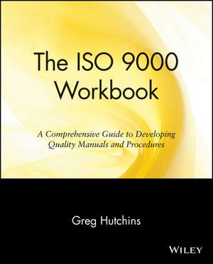 The ISO 9000 Workbook – A Comprehensive Guide to Developing Quality Manuals & Procedures de G Hutchins