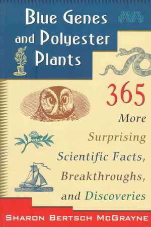 Blue Genes and Polyester Plants: 365 More Suprising Scientific Facts, Breakthroughs, and Discoveries de Sharon Bertsch McGrayne