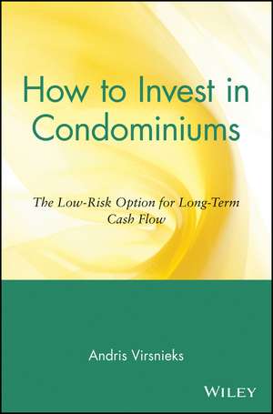 How to Invest in Condominiums – The Low–Risk Option for Long–Term Cash Flow de A Virsnieks