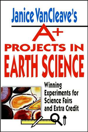 Janice VanCleave′s A+ Projects in Earth Science – Winning Experiments for Science Fairs & Extra Credit (Paper) de J VanCleave