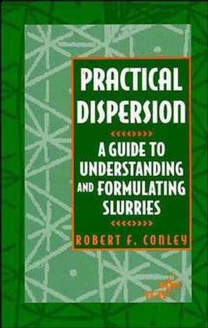 Practical Dispersion – A Guide to Understanding and Formulating Slurries de RF Conley