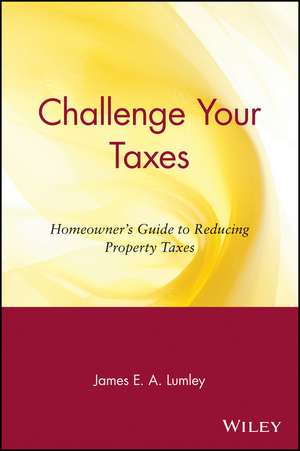 Challenge Your Taxes – Homeowner′s Guide to Reducing Your Property Taxes de J Lumley