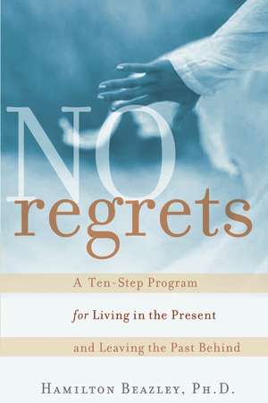 No Regrets – A Ten–Step Program for Living in the Present and Leaving the Past Behind de H Beazley