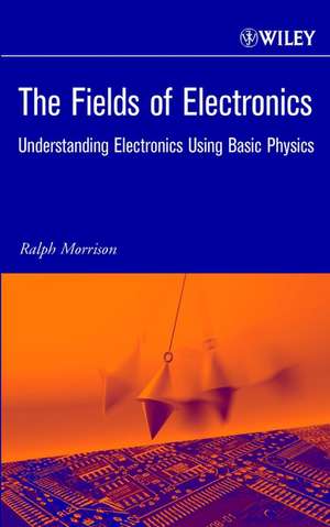 The Fields of Electronics – Understanding Electronics Using Basic Physics de R Morrison