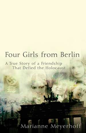 Four Girls from Berlin: A True Story of a Friendship That Defied the Holocaust de Marianne Meyerhoff