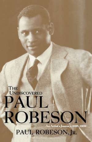 The Undiscovered Paul Robeson, an Artist's Journey, 1898-1939 de Jr. Robeson, Paul