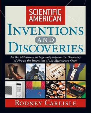 Scientific American Inventions and Discoveries: All the Milestones in Ingenuity––From the Discovery of Fire to the Invention of the Microwave Oven de Rodney Carlisle