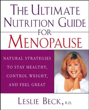 The Ultimate Nutrition Guide for Menopause: Natural Strategies to Stay Healthy, Control Weight, and Feel Great de Leslie Beck