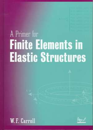 A Primer for Finite Elements in Elastic Structures de WF Carroll