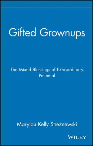 Gifted Grownups – The Mixed Blessings of Extraordinary Potential de MK Streznewski